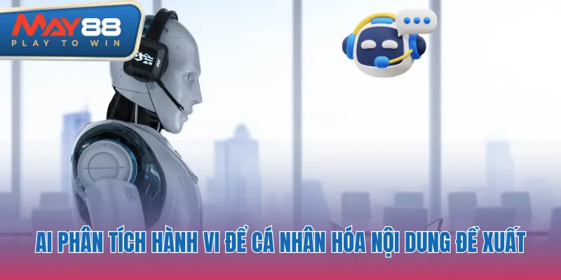 AI phân tích hành vi để cá nhân hóa nội dung đề xuất