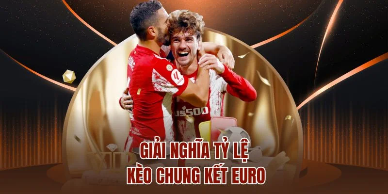 Giải nghĩa tỷ lệ kèo chung kết EURO