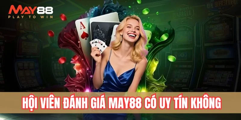 Hội viên đánh giá May88 có uy tín không