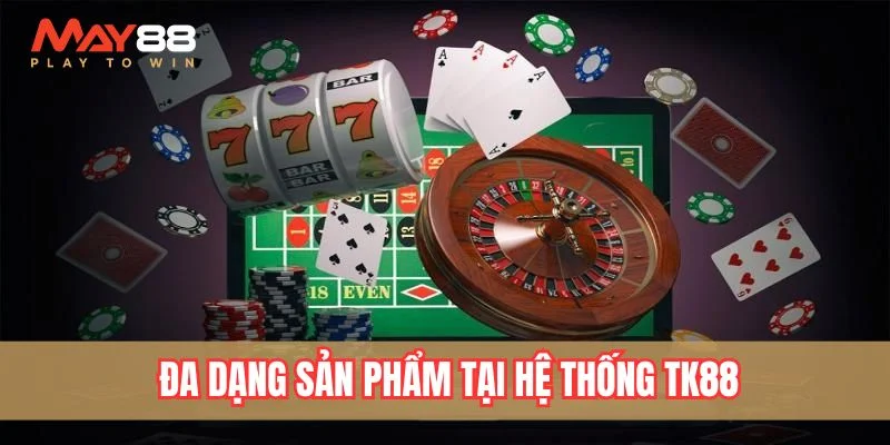 Đa dạng sản phẩm tại hệ thống TK88