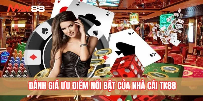 Đánh giá ưu điểm nổi bật của nhà cái TK88