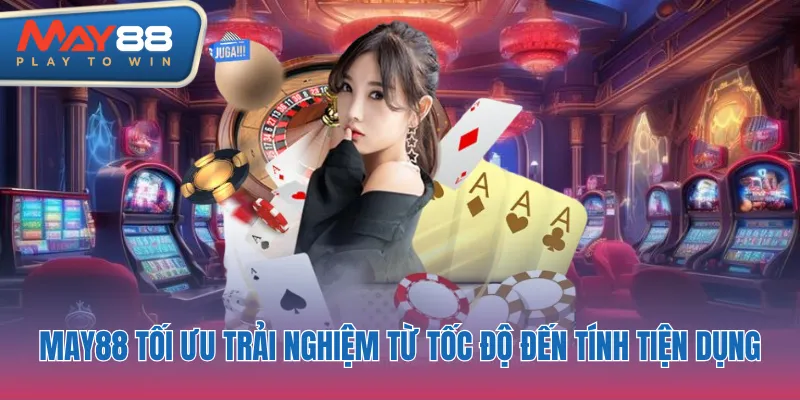 May88 tối ưu trải nghiệm từ tốc độ đến tính tiện dụng