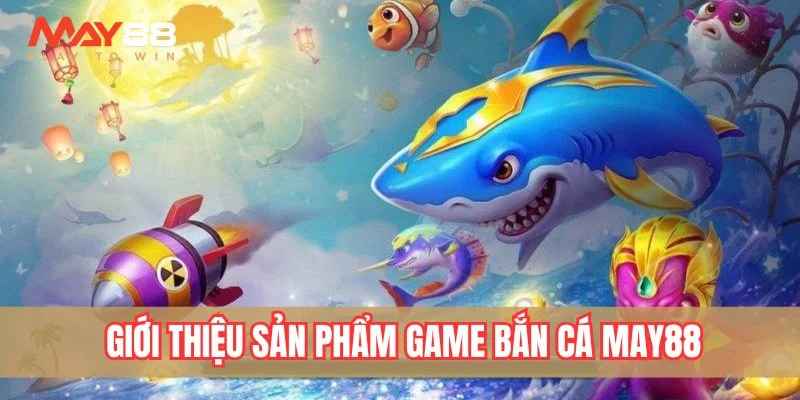 Giới thiệu sản phẩm game săn cá tại May88