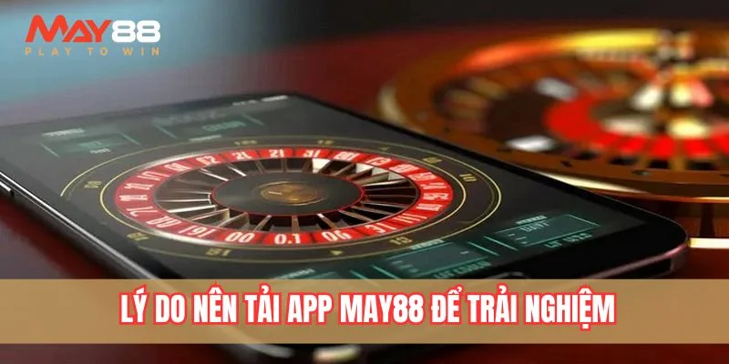 Lý do nên tải app May88 để trải nghiệm